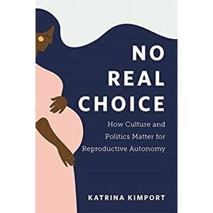 No Real Choice. How Culture and Politics Matter for Reproductive Autonomy, Paperback - Katrina Kimport imagine