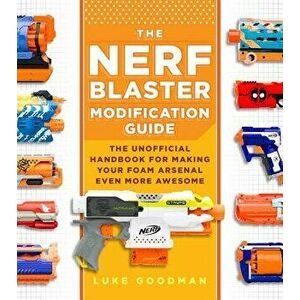 The Nerf Blaster Modification Guide: The Unofficial Handbook for Making Your Foam Arsenal Even More Awesome, Paperback - Luke Goodman imagine