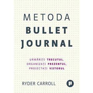 Metoda Bullet Journal. Urmariti trecutul, organizati prezentul, proiectati viitorul - Ryder Carroll imagine