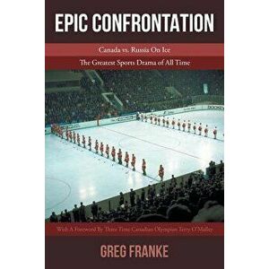 Epic Confrontation: Canada vs. Russian on Ice: The Greatest Sports Drama of All-Time, Paperback - Greg Franke imagine
