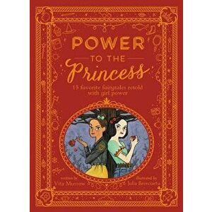 Power to the Princess: 15 Favorite Fairytales Retold with Girl Power, Hardcover - Vita Murrow imagine