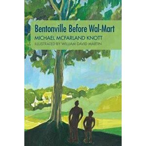 Bentonville Before Wal-Mart: Growing Up in Rural Arkansas in the 1950's, Paperback - Michael McFarland Knott imagine