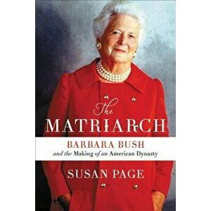 The Matriarch: Barbara Bush and the Making of an American Dynasty, Hardcover - Susan Page imagine
