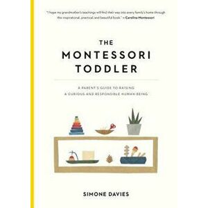 The Montessori Toddler: A Parent's Guide to Raising a Curious and Responsible Human Being, Paperback - Simone Davies imagine