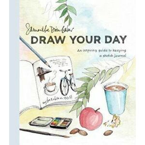 Draw Your Day: An Inspiring Guide to Keeping a Sketch Journal, Paperback - Samantha Dion Baker imagine