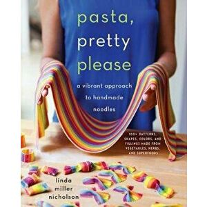 Pasta, Pretty Please: A Vibrant Approach to Handmade Noodles, Hardcover - Linda Miller Nicholson imagine