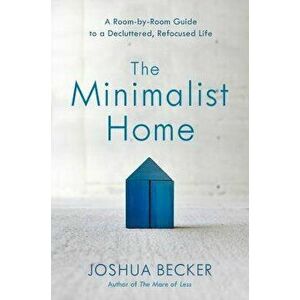 The Minimalist Home: A Room-By-Room Guide to a Decluttered, Refocused Life, Hardcover - Joshua Becker imagine