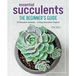 Essential Succulents: The Beginner's Guide, Paperback - Ken Shelf imagine