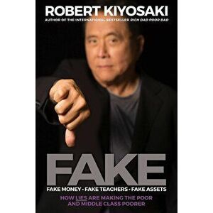 Fake: Fake Money, Fake Teachers, Fake Assets: How Lies Are Making the Poor and Middle Class Poorer, Paperback - Robert T. Kiyosaki imagine