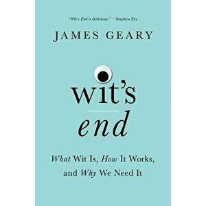 Wit's End: What Wit Is, How It Works, and Why We Need It, Hardcover - James Geary imagine