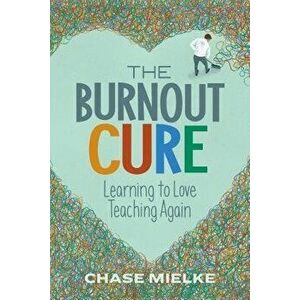 The Burnout Cure: Learning to Love Teaching Again, Paperback - Chase Mielke imagine