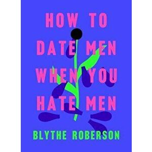 How to Date Men When You Hate Men, Hardcover - Blythe Roberson imagine