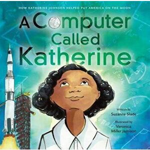 A Computer Called Katherine: How Katherine Johnson Helped Put America on the Moon, Hardcover - Suzanne Slade imagine