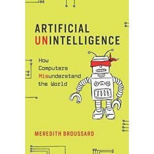 Artificial Unintelligence: How Computers Misunderstand the World, Paperback - Meredith Broussard imagine