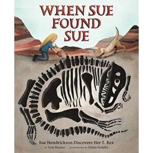 When Sue Found Sue: Sue Hendrickson Discovers Her T. Rex, Hardcover - Toni Buzzeo imagine
