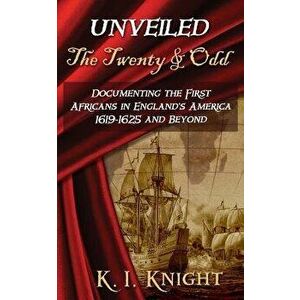 UNVEILED - The Twenty & Odd: Documenting the First Africans in England's America 1619-1625 and Beyond, Paperback - K. I. Knight imagine