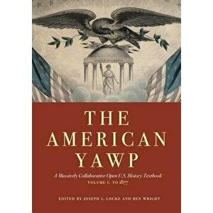 The American Yawp: A Massively Collaborative Open U.S. History Textbook, Vol. 1: To 1877, Paperback - Joseph L. Locke imagine
