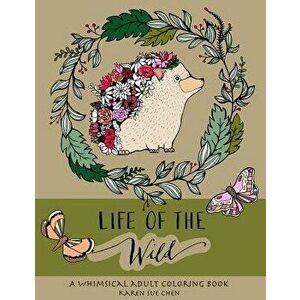 Life of the Wild: A Whimsical Adult Coloring Book: Stress Relieving Animal Designs, Paperback - Karen Sue Chen imagine