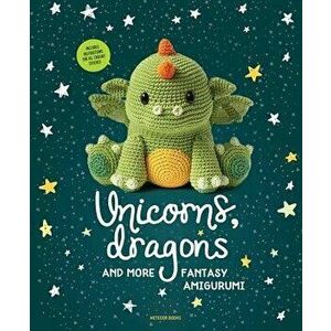 Unicorns, Dragons and More Fantasy Amigurumi: Bring 14 Magical Characters to Life!, Paperback - Amigurumipatterns Net imagine