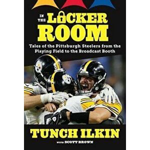 In the Locker Room: Tales of the Pittsburgh Steelers from the Playing Field to the Broadcast Booth, Paperback - Tunch Ilkin imagine