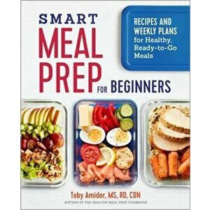 Smart Meal Prep for Beginners: Recipes and Weekly Plans for Healthy, Ready-To-Go Meals, Paperback - Toby Amidor MS Rd Cdn imagine