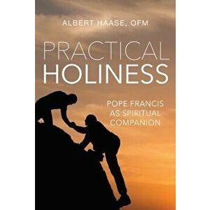 Practical Holiness: Pope Francis as Spiritual Companion, Paperback - Albert Haase imagine