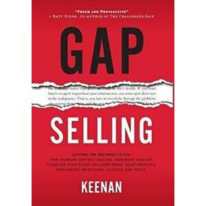 Gap Selling: Getting the Customer to Yes: How Problem-Centric Selling Increases Sales by Changing Everything You Know About Relatio, Hardcover - Keena imagine