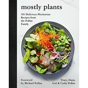 Mostly Plants: 101 Delicious Flexitarian Recipes from the Pollan Family, Hardcover - Tracy Pollan imagine