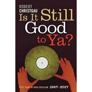 Is It Still Good to Ya?: Fifty Years of Rock Criticism, 1967-2017, Paperback - Robert Christgau imagine