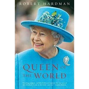 Queen of the World: Elizabeth II: Sovereign and Stateswoman, Hardcover - Robert Hardman imagine