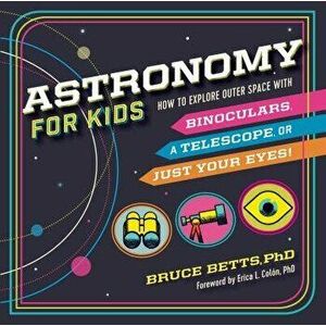 Astronomy for Kids: How to Explore Outer Space with Binoculars, a Telescope, or Just Your Eyes!, Paperback - Bruce Betts imagine
