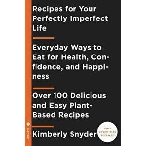 Recipes for Your Perfectly Imperfect Life: Everyday Ways to Live and Eat for Health, Healing, and Happiness, Paperback - Kimberly Snyder imagine