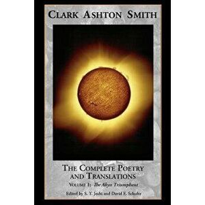 The Complete Poetry and Translations Volume 1: The Abyss Triumphant, Paperback - Clark Ashton Smith imagine