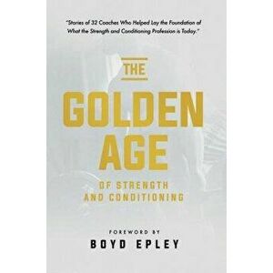 The Golden Age of Strength and Conditioning, Paperback - Boyd Epley imagine
