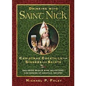 Drinking with Saint Nick: Christmas Cocktails for Sinners and Saints, Hardcover - Michael P. Foley imagine