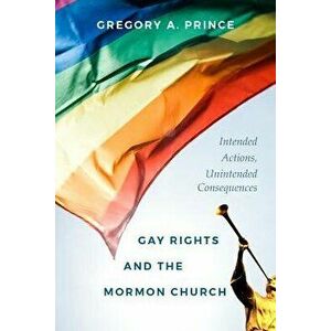 Gay Rights and the Mormon Church: Intended Actions, Unintended Consequences, Hardcover - Gregory A. Prince imagine