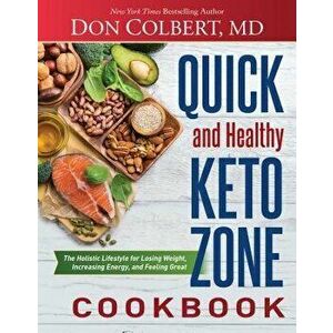 Quick and Healthy Keto Zone Cookbook: The Holistic Lifestyle for Losing Weight, Increasing Energy, and Feeling Great, Hardcover - Don Colbert imagine