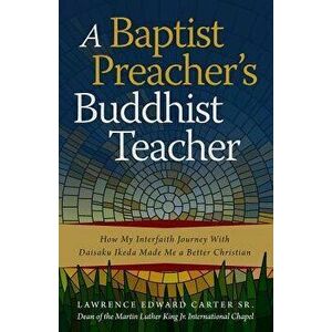 A Baptist Preacher's Buddhist Teacher: How My Interfaith Journey with Daisaku Ikeda Made Me a Better Christian, Paperback - Lawrence Edward Carter Sr imagine