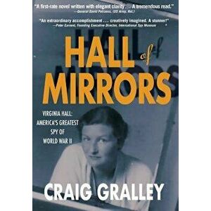 Hall of Mirrors: Virginia Hall: America's Greatest Spy of WWII, Hardcover - Craig Gralley imagine