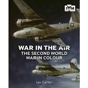 War in the Air: The Second World War in Colour, Paperback - Ian Carter imagine