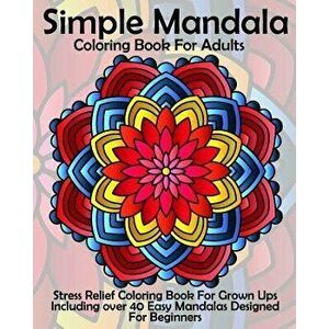 Simple Mandala Coloring Book for Adults: Stress Relief Coloring Book for Grown Ups Including Over 40 Easy Mandalas Designed for Beginners, Paperback - imagine