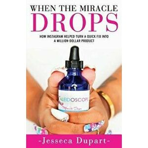 When The Miracle Drops: How Instagram Helped Turn A Quick Fix Into A Million-Dollar Product, Paperback - Jesseca Dupart imagine