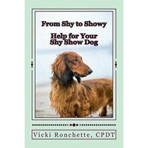 From Shy to Showy: Help for Your Shy Show Dog, Paperback - Vicki Ronchette imagine
