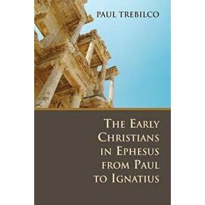 The Early Christians in Ephesus from Paul to Ignatius, Paperback - Paul Trebilco imagine