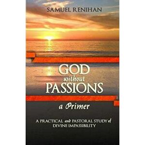 God Without Passions: A Primer, Paperback - Samuel Renihan imagine