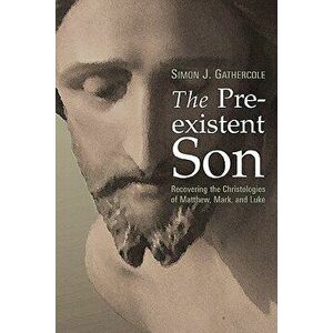The Preexistent Son: Recovering the Christologies of Matthew, Mark, and Luke, Paperback - Simon J. Gathercole imagine