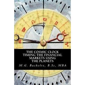 The Cosmic Clock: Timing the Financial Markets Using the Planets, Paperback - M. G. Bucholtz imagine
