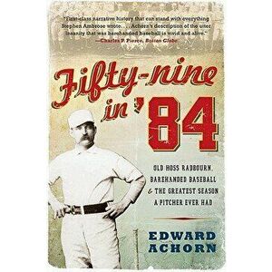 Fifty-Nine in '84: Old Hoss Radbourn, Barehanded Baseball, and the Greatest Season a Pitcher Ever Had, Paperback - Edward Achorn imagine