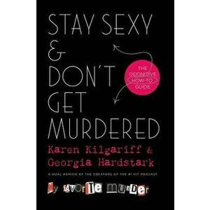 Stay Sexy & Don't Get Murdered: The Definitive How-To Guide, Hardcover - Karen Kilgariff imagine