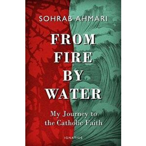 From Fire, by Water: My Journey to the Catholic Faith, Hardcover - Sohrab Ahmari imagine